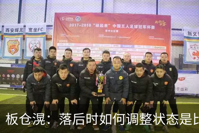 板仓滉：落后时如何调整状态是比赛关键 比赛很难但全员都很冷静
