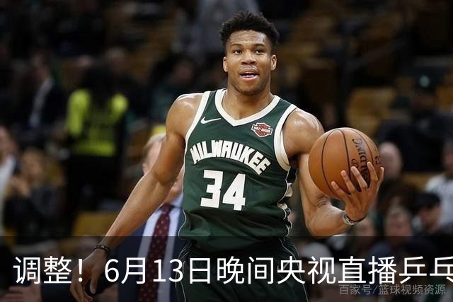 调整！6月13日晚间央视直播乒乓球有变，陈熠冲决赛，首金诞生！